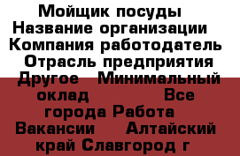 Мойщик посуды › Название организации ­ Компания-работодатель › Отрасль предприятия ­ Другое › Минимальный оклад ­ 20 000 - Все города Работа » Вакансии   . Алтайский край,Славгород г.